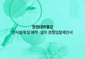 창원대박물관 전시설계 및 제작·설치 경쟁입찰제안서